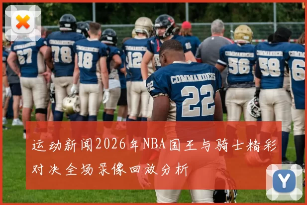 运动新闻2026年NBA国王与骑士精彩对决全场录像回放分析