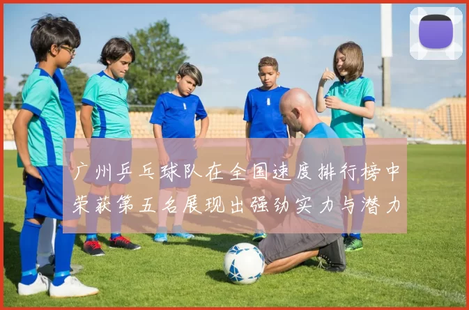 广州乒乓球队在全国速度排行榜中荣获第五名展现出强劲实力与潜力